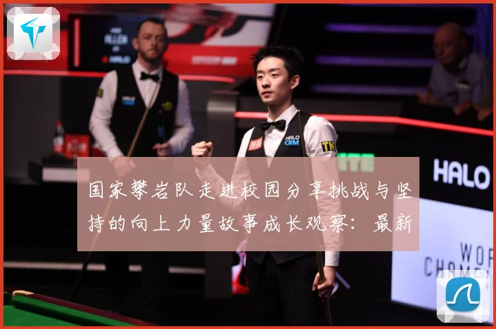 国家攀岩队走进校园分享挑战与坚持的向上力量故事成长观察：最新赛事动态与深度分析