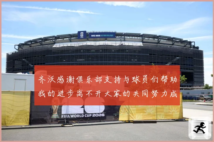 齐沃感谢俱乐部支持与球员们帮助我的进步离不开大家的共同努力成长观察：最新赛事动态与深度分析