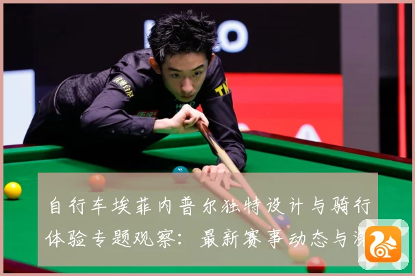 自行车埃菲内普尔独特设计与骑行体验专题观察：最新赛事动态与深度分析