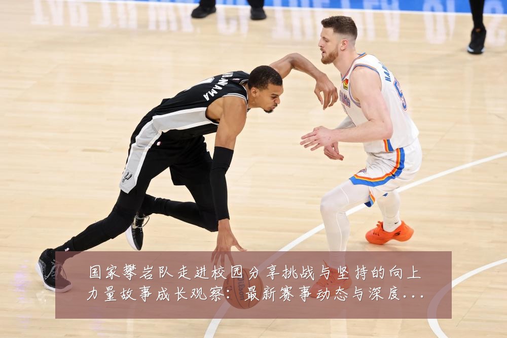 国家攀岩队走进校园分享挑战与坚持的向上力量故事成长观察：最新赛事动态与深度分析