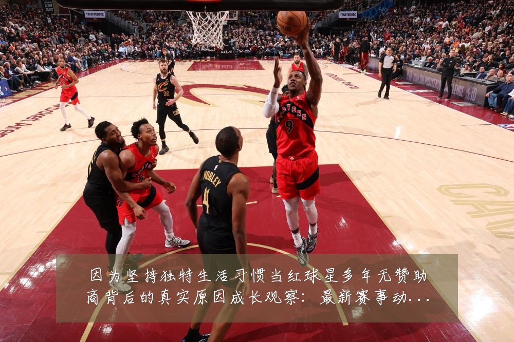 因为坚持独特生活习惯当红球星多年无赞助商背后的真实原因成长观察：最新赛事动态与深度分析
