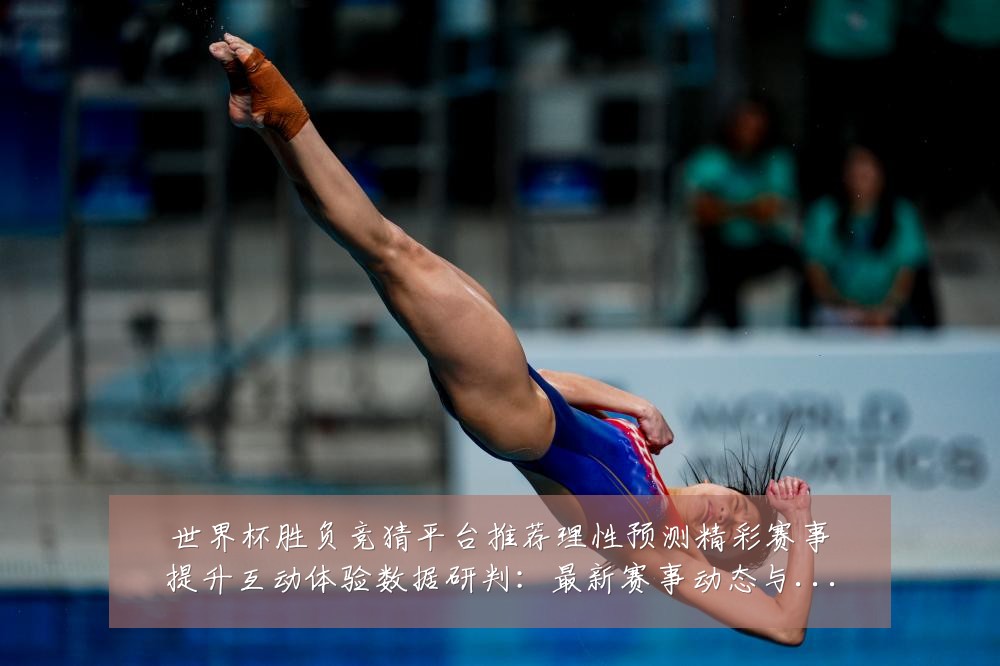世界杯胜负竞猜平台推荐理性预测精彩赛事提升互动体验数据研判:最新赛事动态与深度分析