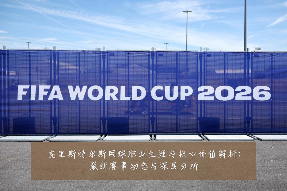 克里斯特尔斯网球职业生涯与核心价值解析：最新赛事动态与深度分析
