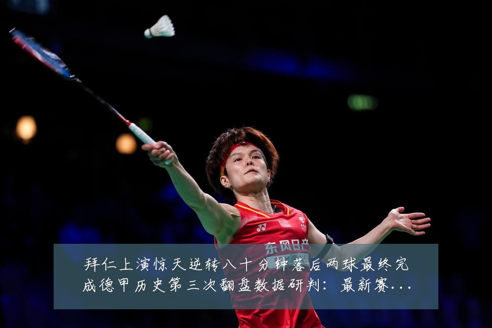 拜仁上演惊天逆转八十分钟落后两球最终完成德甲历史第三次翻盘数据研判：最新赛事动态与深度分析