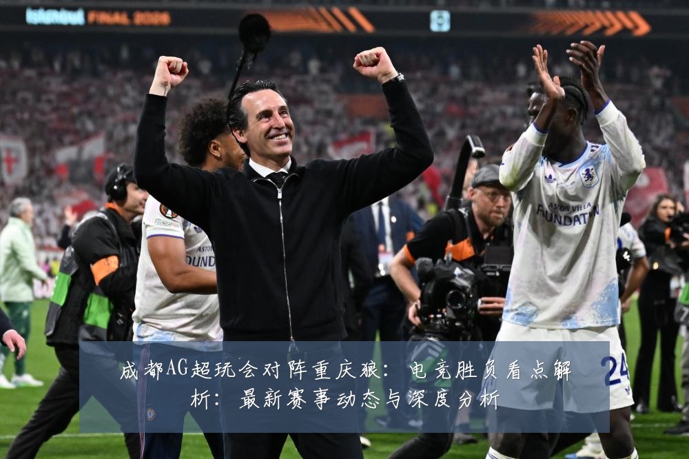 成都AG超玩会对阵重庆狼:电竞胜负看点解析:最新赛事动态与深度分析